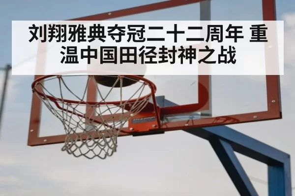 刘翔雅典夺冠二十二周年 重温中国田径封神之战