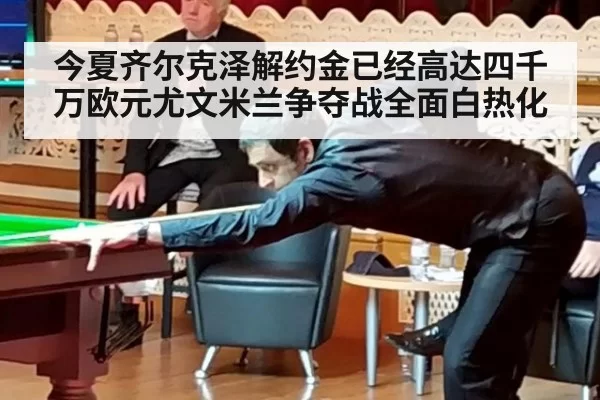 今夏齐尔克泽解约金已经高达四千万欧元尤文米兰争夺战全面白热化