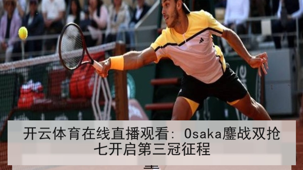 开云体育在线直播观看: Osaka鏖战双抢七开启第三冠征程