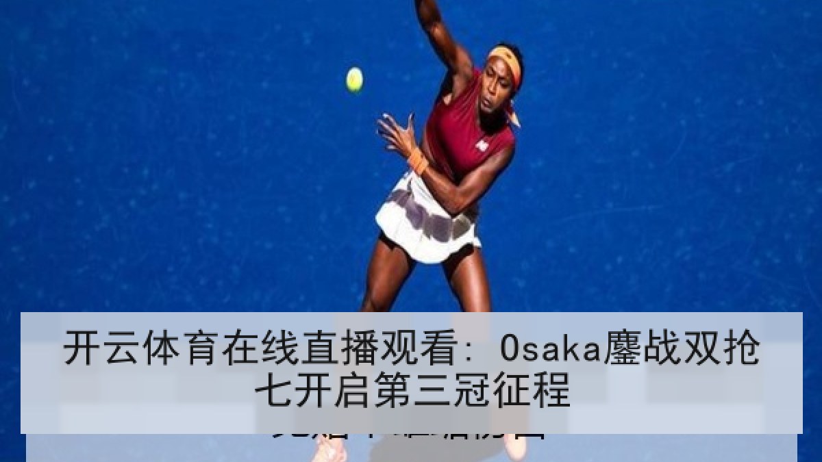 开云体育在线直播观看: Osaka鏖战双抢七开启第三冠征程