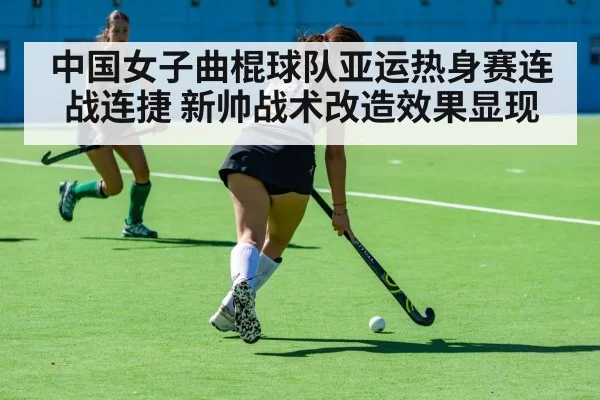 中国女子曲棍球队亚运热身赛连战连捷 新帅战术改造效果显现
