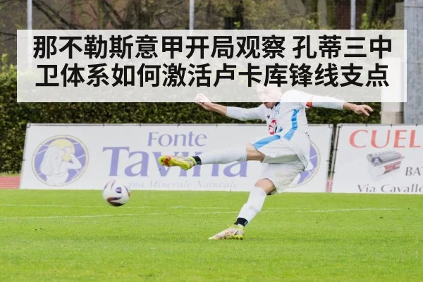 那不勒斯意甲开局观察 孔蒂三中卫体系如何激活卢卡库锋线支点