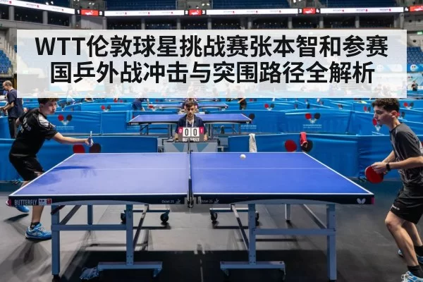 WTT伦敦球星挑战赛张本智和参赛国乒外战冲击与突围路径全解析